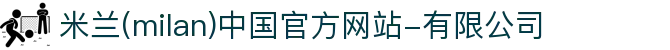 米兰·(milan)中国官方网站-有限公司